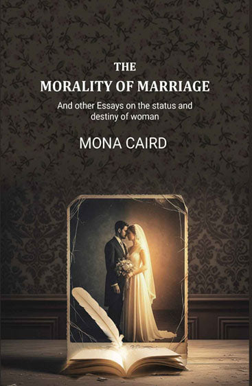 The Morality of Marriage: And other Essays on the status and destiny of woman