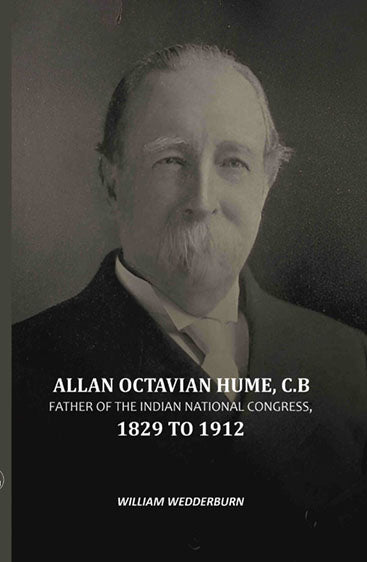 Allan Octavian Hume, C. B: Father Of The Indian National Congress, 1829 to 1912