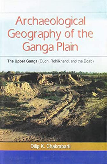 Archaeological Geography Of The Ganga Plain: The Upper Ganga (Oudh, Rohilkhand, And The Doab)
