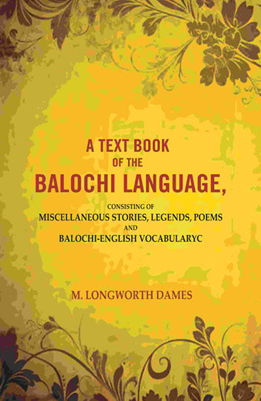 A Text Book of the Balochi Language,: Consisting of Miscellaneous Stories, Legends, Poems and Balochi-English Vocabularyc