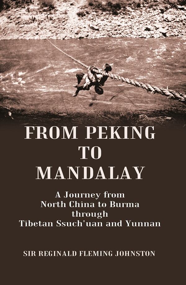 From Peking to Mandalay A Journey from North China to Burma through Tibetan Ssuch'uan and Yunnan