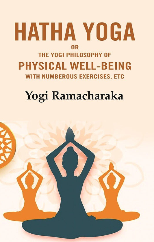 Hatha Yoga: Or the Yogi Philosophy of Physical Well-Being with Numberous Exercises, Etc