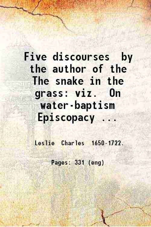 Five discourses  by the author of the The snake in the grass: viz.  On water-baptism  Episcopacy  Primitive heresie of the Quakers  Reflections on the Quakers  A brief account of the Socinian Trinity. To which is added a preface to the whole.