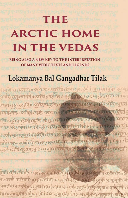 The Arctic Home in the Vedas Being also a New Key to the Interpretation of Many Vedic Texts and Legends