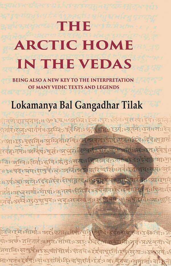 The Arctic Home in the Vedas Being also a New Key to the Interpretation of Many Vedic Texts and Legends