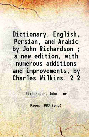 Dictionary, English, Persian, and Arabic / by John Richardson ; a new edition, with numerous additions and improvements, by Charles Wilkins.