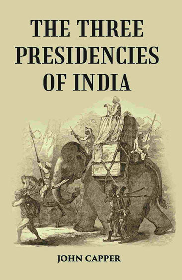 The Three Presidencies Of India: A History Of The Rise And Progress Of The British Indian Possessions