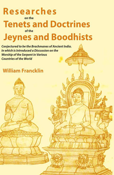 Researches on the Tenets and Doctrines of the Jeynes and Boodhists: Conjectured to be the Brachmanes of Ancient India. In which is Introduced a Discussion on the Worship of the Serpent in Various Countries of the World