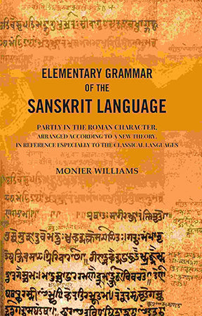 Elementary Grammar of the Sanskrit Language: Partly in the Roman Character, Arranged According to a New Theory, In Reference Especially to the Classical Languages