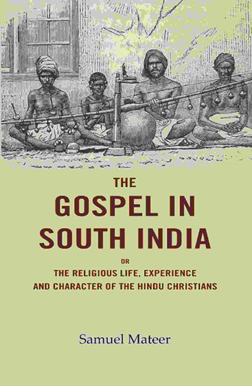 The Gospel in South India: Or the Religious Life, Experience and Character of the Hindu Christians
