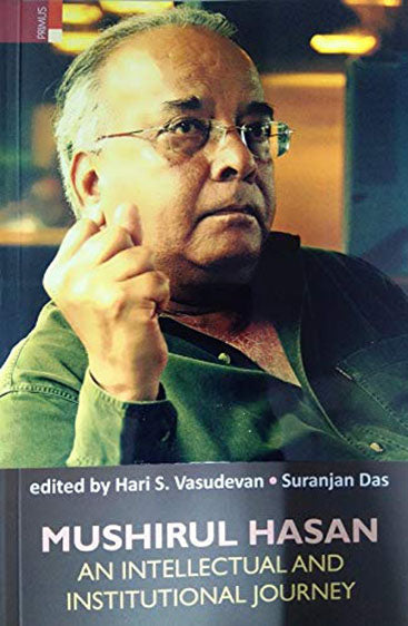 MUSHIRUL HASAN: AN INTELLECTUAL AND INSTITUTIONAL JOURNEY
