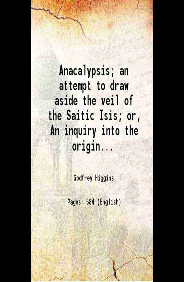 Anacalypsis, an attempt to draw aside the veil of the Saitic Isis or An inquiry into the origin of languages, nations, and religions