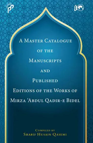 A Master Catalogue of the Manuscripts and Published Editions of the Works of Mirza `Abdul Qadir-E-Bidel