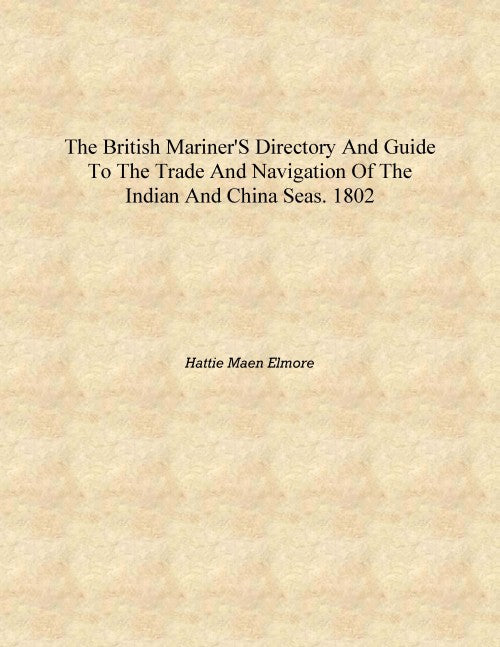 The British mariner's directory and guide to the trade and navigation of the Indian and China seas. 1802 [Hardcover]