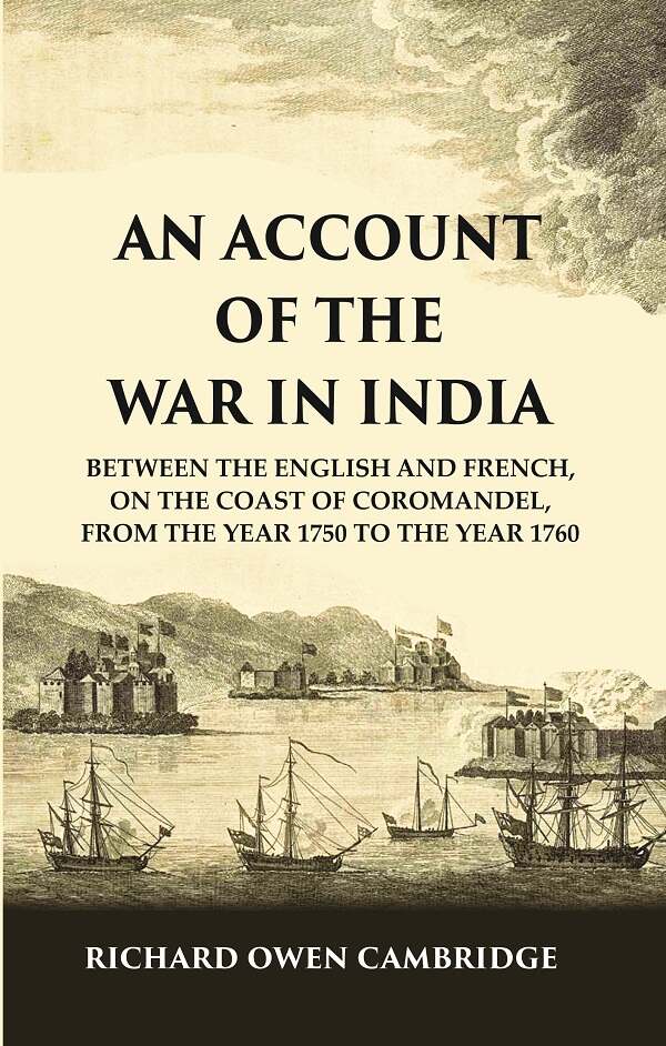 An Account of the War in India : Between the English and French, on the Coast of Coromandel, from the Year 1750 to the Year 1760