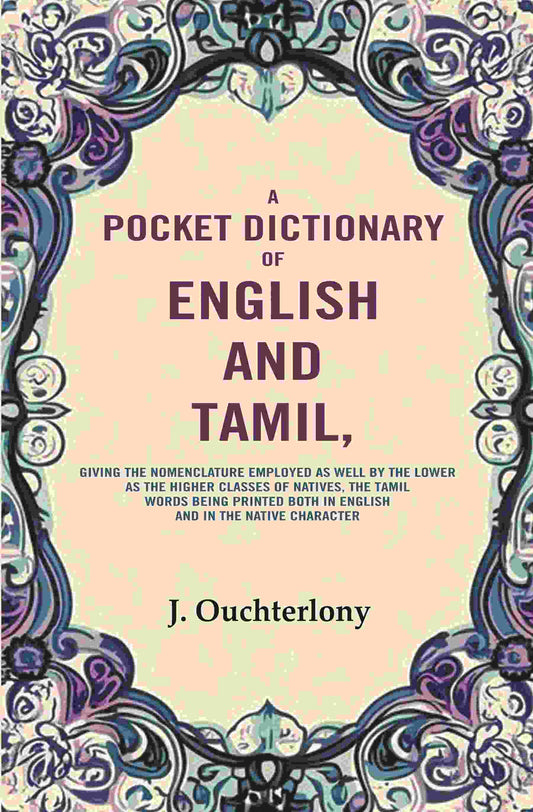 A Pocket Dictionary of English and Tamil: Giving the Nomenclature Employed as Well by the Lower as the Higher Classes of Natives, the Tamil Words Being Printed Both in English and in the Native Character