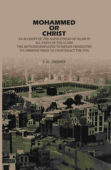 Mohammed Or Christ: An Account Of The Rapid Spread Of Islam In All, Parts Of The Globe, The Methods Employed To Obtain Proselytes, Its Immense Press, ... to Counteract The Evil