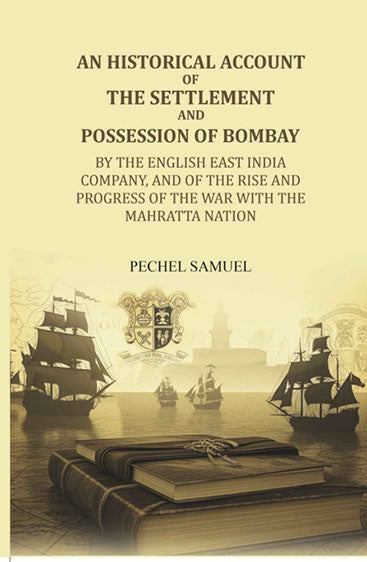 An historical account of the settlement and possession of Bombay: by the English East India Company, and of the rise and progress of the war with the Mahratta nation
