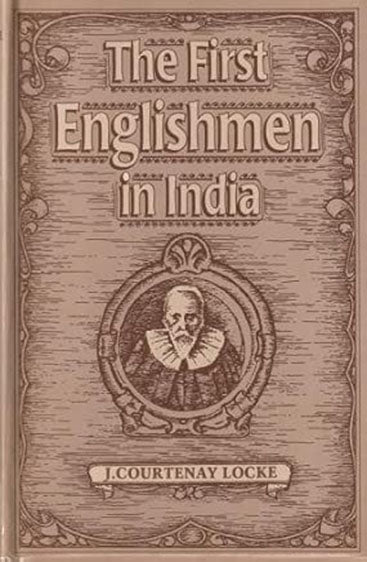 The First Englishmen In India: Letters And Narratives Of Sundry Elizabethans Written By Themselves And Edited With An Introduction And Notes By