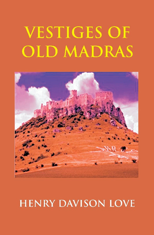 Vestiges of Old Madras 1640-1800: Traced From the East India Company's Records Preserved At Fort St. George and the India Office, and From Other Sources With Maps and Illustrations