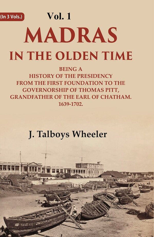 Madras in the Olden Time Being a History of the Presidency from the first Foundation to the Governorship of Thomas Pitt, Grandfather of the Earl of Chatham. 1639-1702.