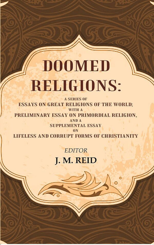 Doomed Religions: A Series of Essays on Great Religions of the World; with a Preliminary Essay on Primordial Religion, and a Supplemental Essay on Lifeless and Corrupt Forms of Christianity