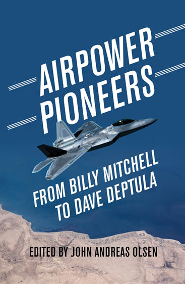 Air Power Pioneers From Billy Mitchell to Dave Deptula