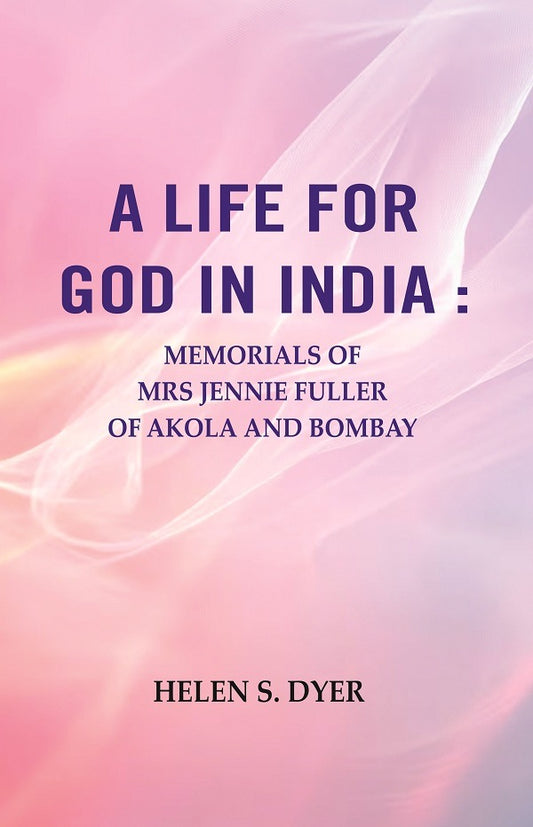 A Life for God in India : Memorials of Mrs Jennie Fuller of Akola and Bombay