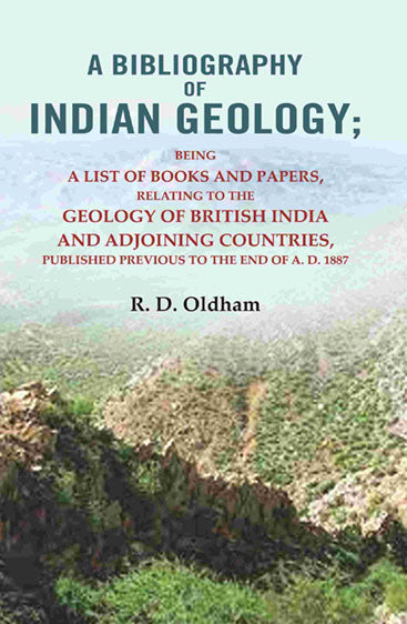 A Bibliography of Indian Geology: Being a List of Books and Papers Relating to the Geology of British India and Adjoining Countries Published Previous to the End of A.D. 1887
