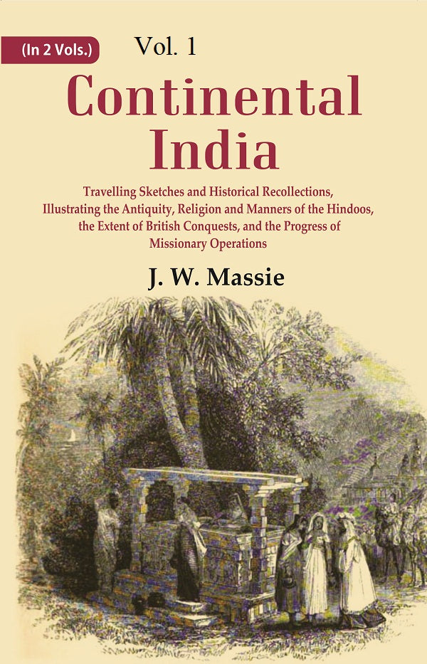 Continental India: Travelling Sketches and Historical Recollections, Illustrating the Antiquity, Religion and Manners of the Hindoos, the Extent of British Conquests, and the Progress of Missionary Operations