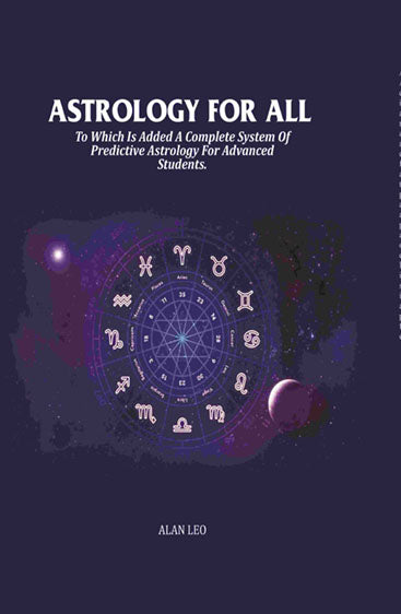 Astrology For All: To Which Is Added A Complete System Of Predictive Astrology For Advanced Students.