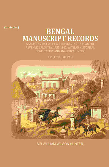Bengal Ms. Records: A Selected List of 14,136 Letters in the Board of Revenue, Calcutta, 1782-1807, with an Historical Dissertation and Analytical Index,