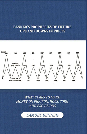 Benner's Prophecies of Future Ups and Downs in Prices: What Years to Make Money on Pig-iron, Hogs, Corn and Provisions