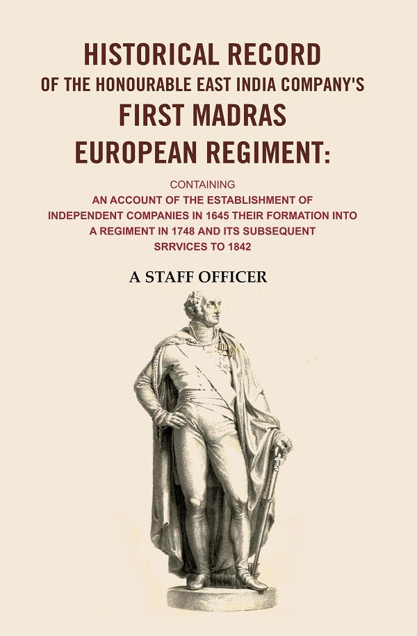 Historical record of the honourable East India Company's first Madras European regiment containing an account of the establishment of independent companies in 1645 : their formation into a regiment in 1748 : and its subsequent services to 1842