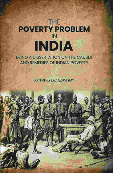 The Poverty Problem in India: Being a Dissertation on the Causes and Remedies of Indian Poverty