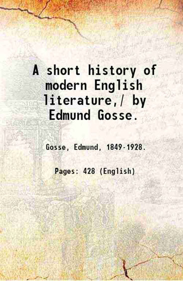 A short history of modern English literature,/ by Edmund Gosse.