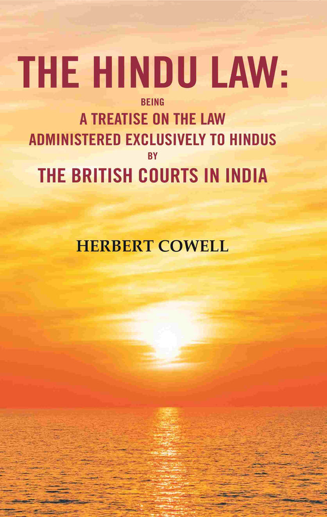 The Hindu Law: Being a Treatise on the Law Administered Exclusively to Hindus by the British Courts in India