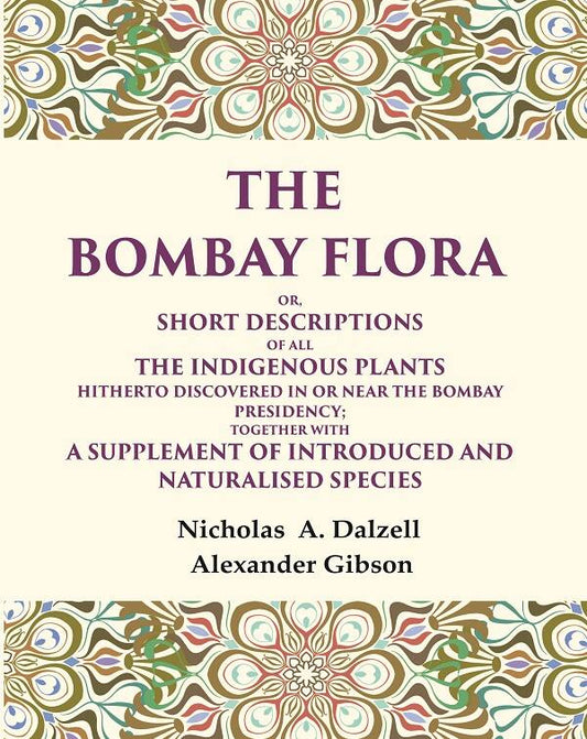 The Bombay flora Or, Short descriptions of all the indigenous plants hitherto discovered in or near the Bombay Presidency; together with a supplement of introduced and Naturalised Species