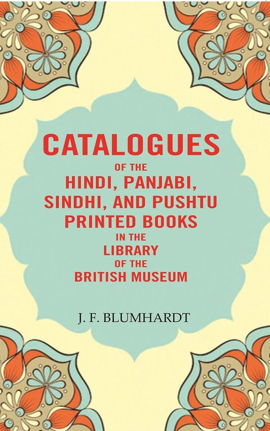 Catalogues of the Hindi, Panjabi, Sindhi, and Pushtu Printed Books in the Library of the British Museum