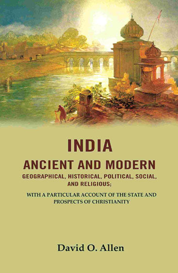 India Ancient and Modern Geographical, Historical, Political, Social, And Religious; With A Particular Account of the State and Prospects of Christianity