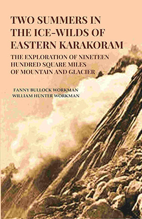 Two Summers in the Ice-Wilds of Eastern Karakoram: The Exploration of Nineteen Hundred Square Miles of Mountain and Glacier