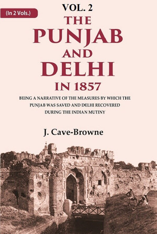 The Punjab and Delhi in 1857: Being a Narrative of the Measures by Which the Punjab Was Saved and Delhi Recovered During the Indian Mutiny