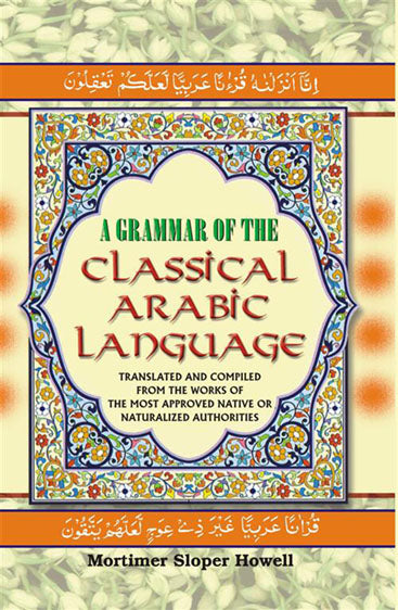 A Grammar of the Classical Arabic Language : Translated and Compiled From the Works of the Most Approved Native Or Naturalized Authorities ( The Verb and The Particle )