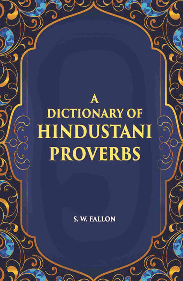 A Dictionary Of Hindustani Proverbs: A Classified Collection Including Many Marwari, Punjabi, Maggah. Bhojpuri And Tirhuti Proverbs, Sayings, Emblems, Aphorisms, Maxims And Similes