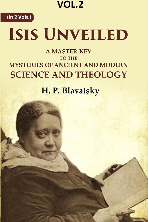 Isis Unveiled: A Master-Key to the Mysteries of Ancient and Modern Science and Theology