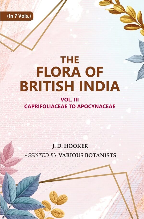 The Flora of British India: Caprifoliaceae to Apocynaceae