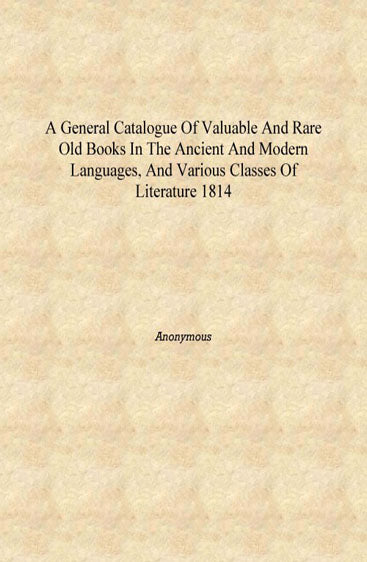 A general catalogue of valuable and rare old books in the ancient and modern languages, and various classes of literature