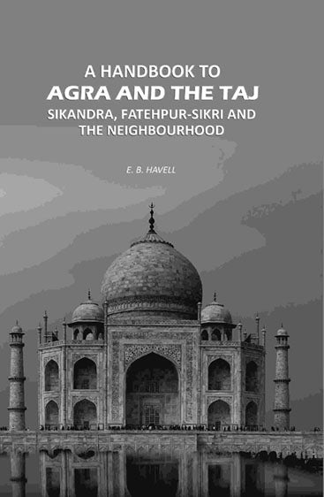 A Handbook to Agra and the Taj: Sikandra, Fatehpur-Sikri and the Neighbourhood