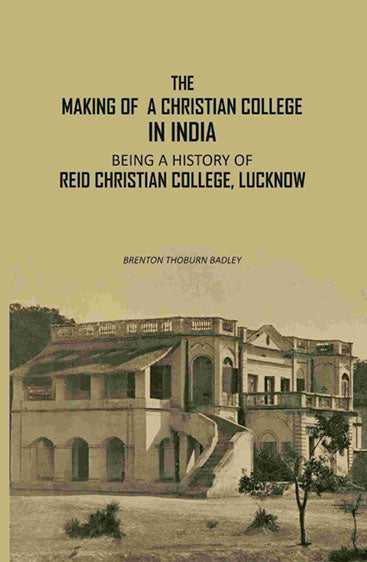 The Making Of A Christian College In India: Being A History Of Reid Christian College, Lucknow