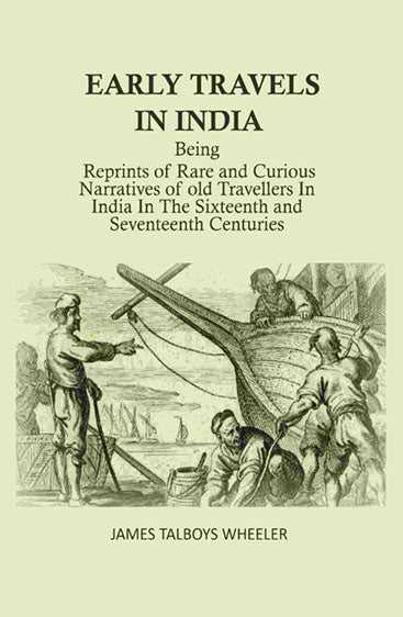 Early Travels in India: Being Reprints of Rare and Curious Narratives of Old Travellers in India in the Sixteenth and Seventeenth Centuries